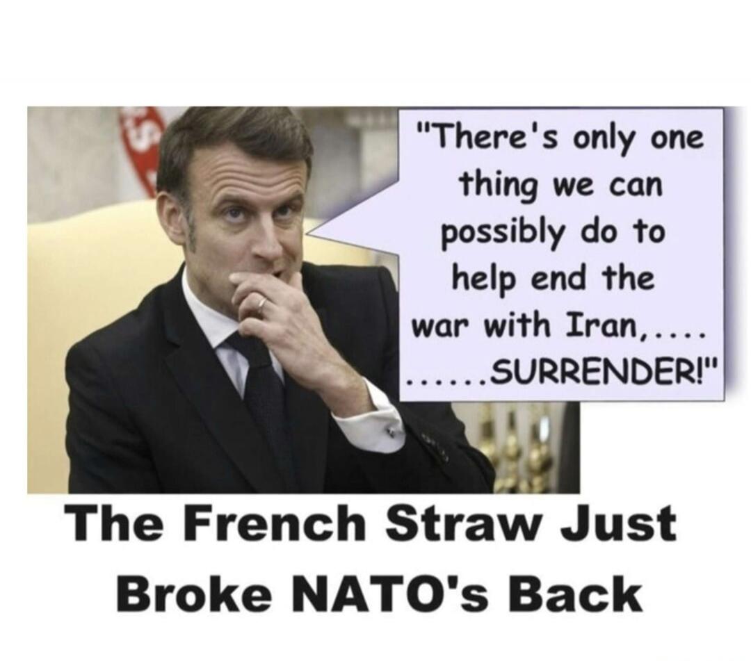There's only one thing we can possibly do to help end the war with Iran,..... ......SURRENDER! The French Straw Just Broke NATO's Back