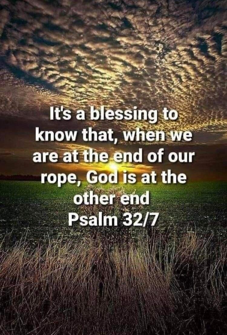 It's a blessing to know that, when we are at the end of our rope, God is at the other end Psalm 32/7