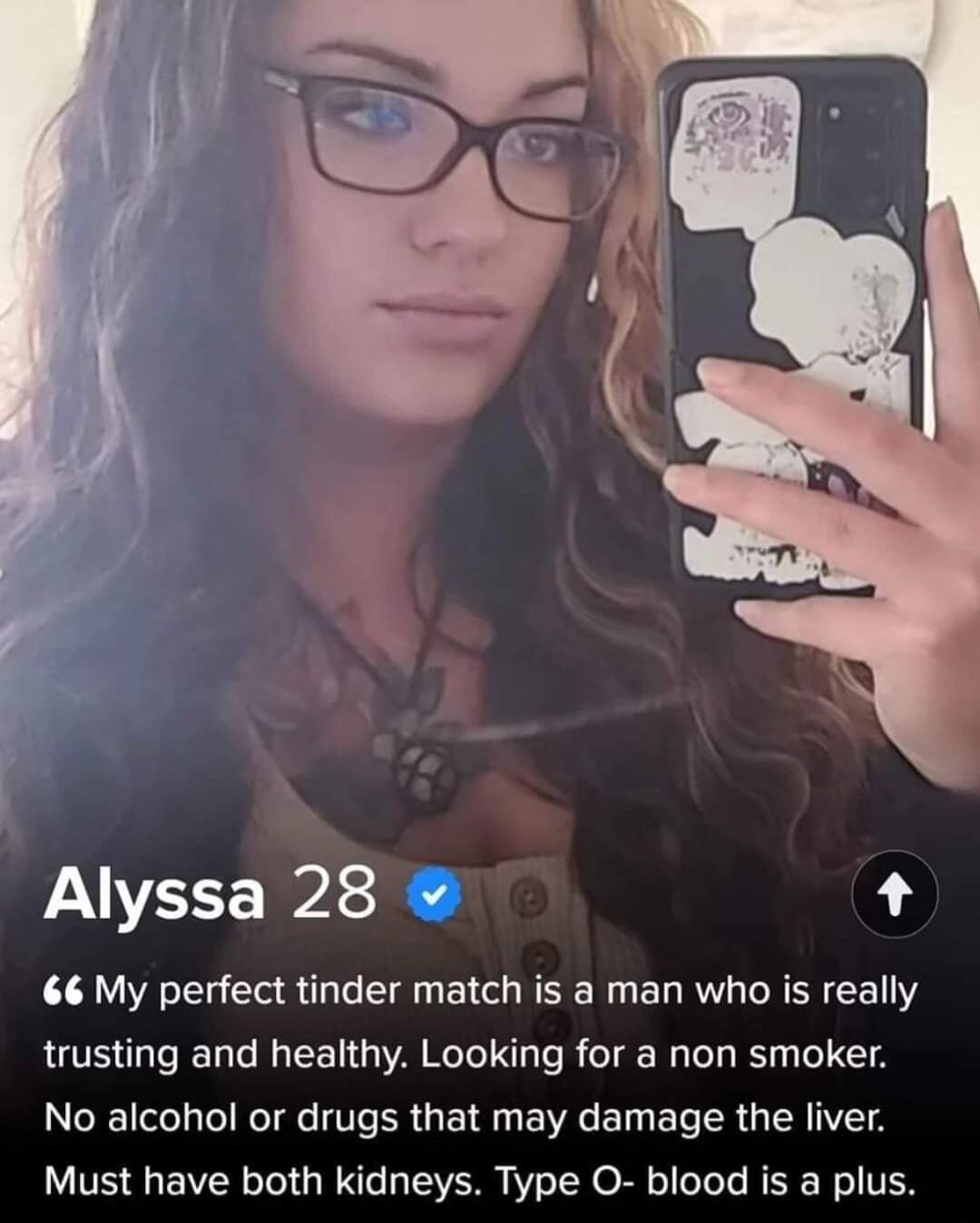 Alyssa 28 66 My perfect tinder match is a man who is really trusting and healthy Looking for a non smoker No alcohol or drugs that may damage the liver Must have both kidneys Type O blood is a plus