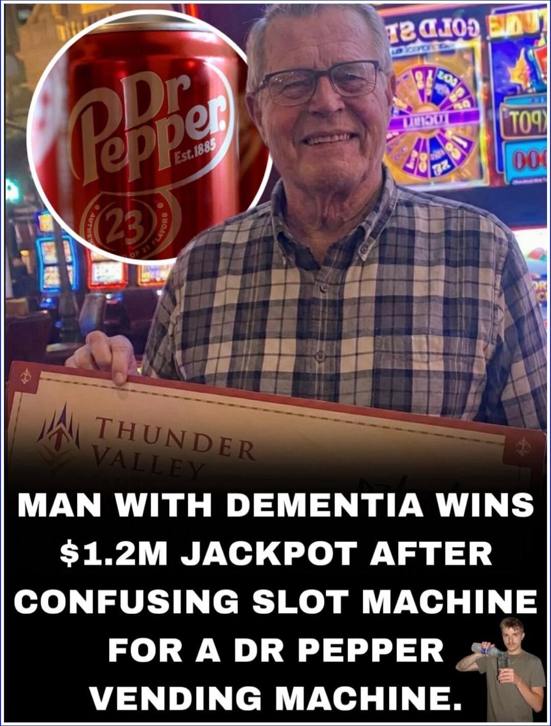 MAN WITH DEMENTIA WINS $1.2M JACKPOT AFTER CONFUSING SLOT MACHINE FOR A DR PEPPER VENDING MACHINE.