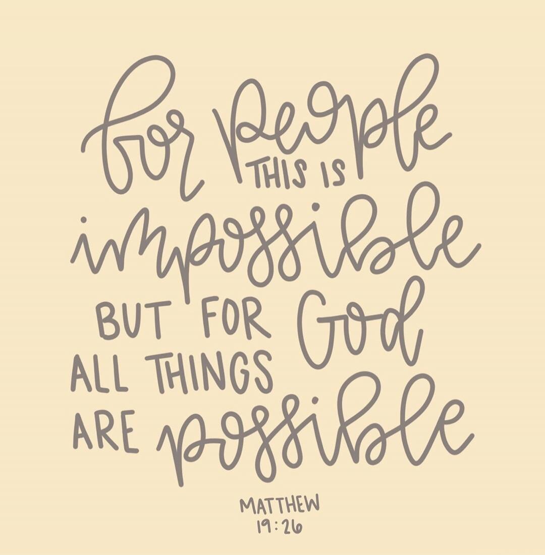 For People THIS IS impossible BUT FOR God ALL THINGS ARE possible MATTHEW 19:26