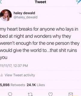3 Tweet haley dewald haley_dewald my heart breaks for anyone who lays in bed at night and wonders why they werent enough for the one person they would give the world tothat shit ruins you NMIN71237 PM il View Tweet activity 5898 Retweets 241K Likes O o 9 M