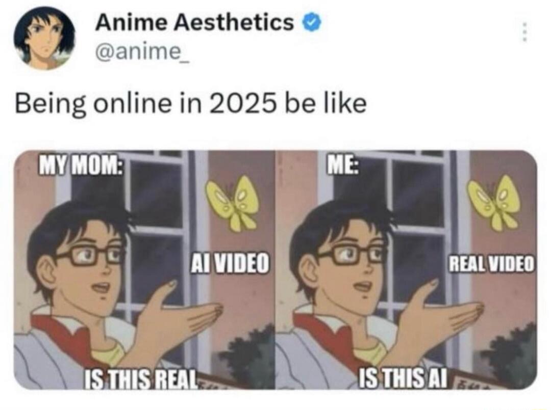 Being online in 2025 be like
MY MOM: AI VIDEO
IS THIS REAL
ME: REAL VIDEO
IS THIS AI