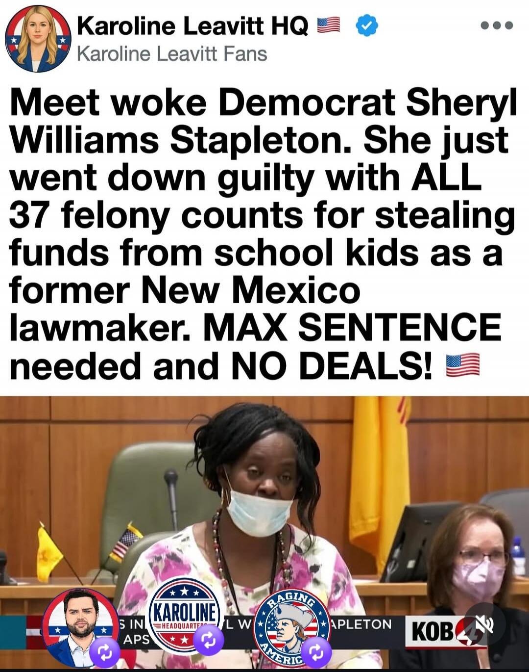 Karoline Leavitt HQ Karoline Leavitt Fans Meet woke Democrat Sheryl Williams Stapleton. She just went down guilty with ALL 37 felony counts for stealing funds from school kids as a former New Mexico lawmaker. MAX SENTENCE needed and NO DEALS! KAROLINE HEADQUARTERS RAGING AMERICA KOB 4