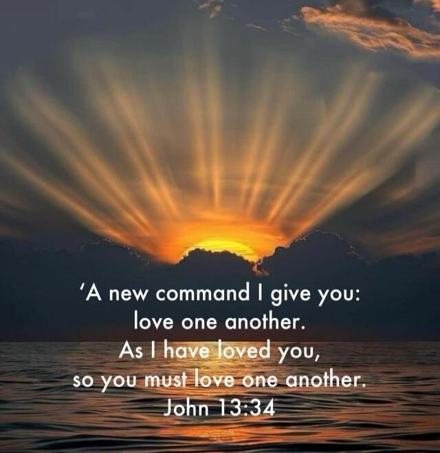 'A new command I give you: love one another. As I have loved you, so you must love one another. John 13:34