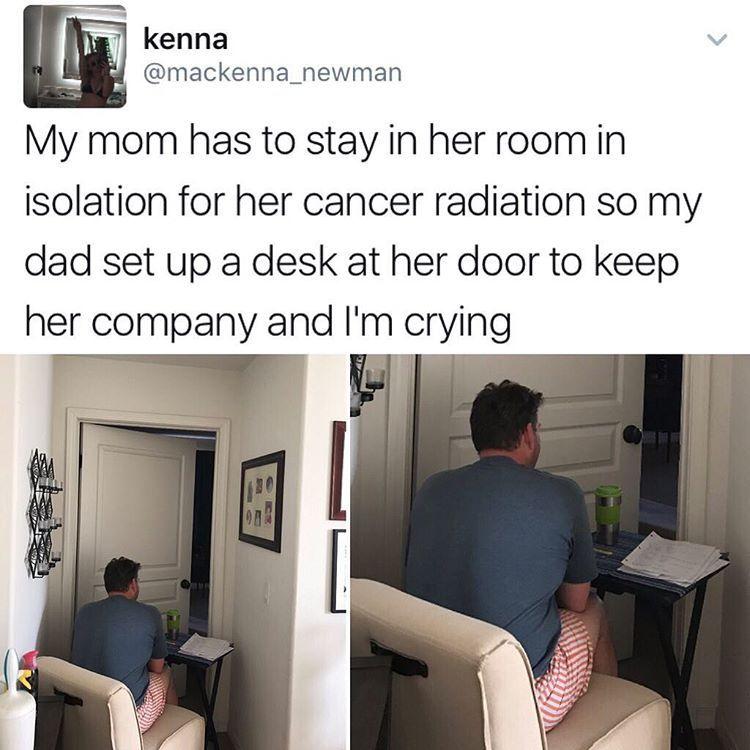 W kenna LA mackenna_newman My mom has to stay in her room in isolation for her cancer radiation so my dad set up a desk at her door to keep her company and Im crying o