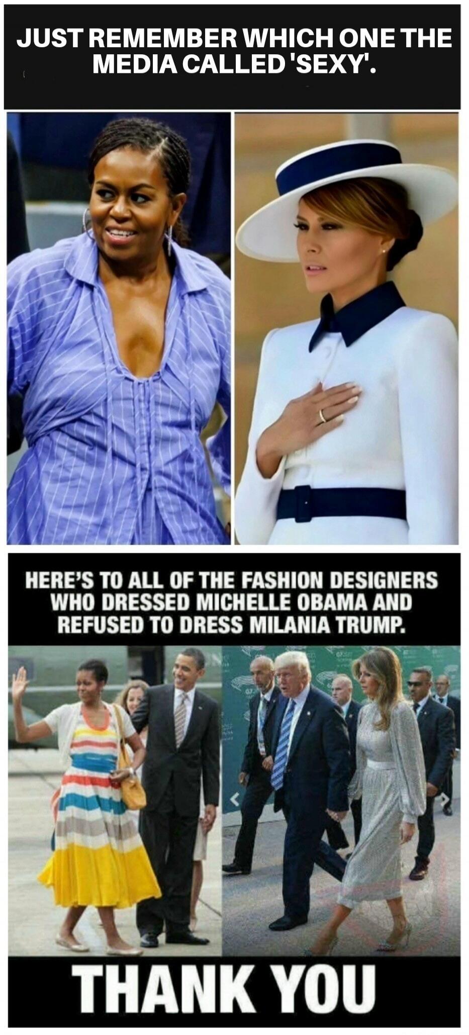 JUST REMEMBER WHICH ONE THE MEDIA CALLED 'SEXY'. HERE'S TO ALL OF THE FASHION DESIGNERS WHO DRESSED MICHELLE OBAMA AND REFUSED TO DRESS MELANIA TRUMP. THANK YOU