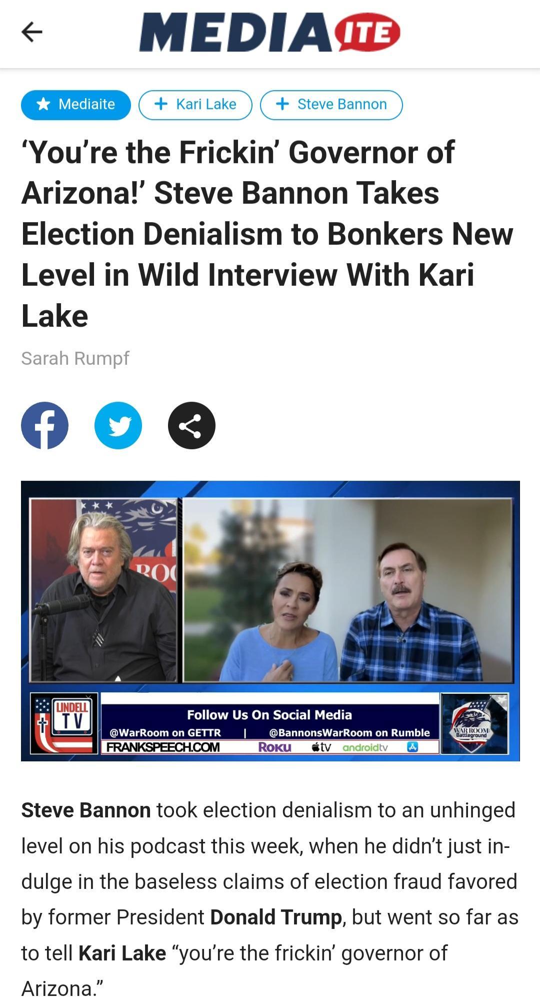 MEDIAMD Youre the Frickin Governor of Arizona Steve Bannon Takes Election Denialism to Bonkers New Level in Wild Interview With Kari Lake ah Rump Steve Bannon took election denialism to an unhinged level on his podcast this week when he didnt just in dulge in the baseless claims of election fraud favored by former President Donald Trump but went so far as to tell Kari Lake youre the frickin govern