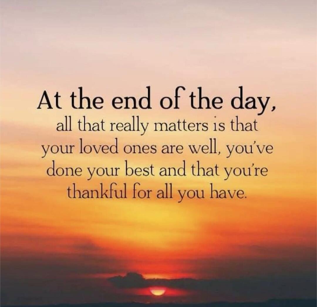 At the end of the day, all that really matters is that your loved ones are well, you’ve done your best and that you’re thankful for all you have.