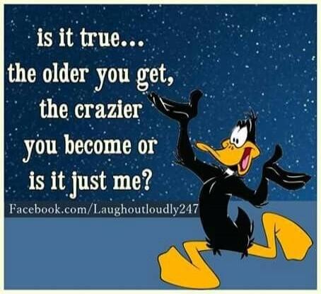 is it true... the older you get, the crazier you become or is it just me? Facebook.com/Laughoutloudly247