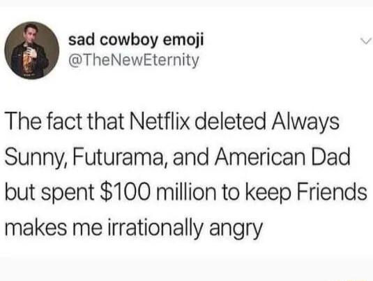 sad cowboy emoji TheNewEternity The fact that Netflix deleted Always Sunny Futurama and American Dad but spent 100 million to keep Friends makes me irrationally angry