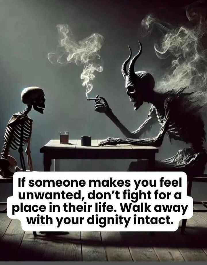 If someone makes you feel unwanted, don't fight for a place in their life. Walk away with your dignity intact.