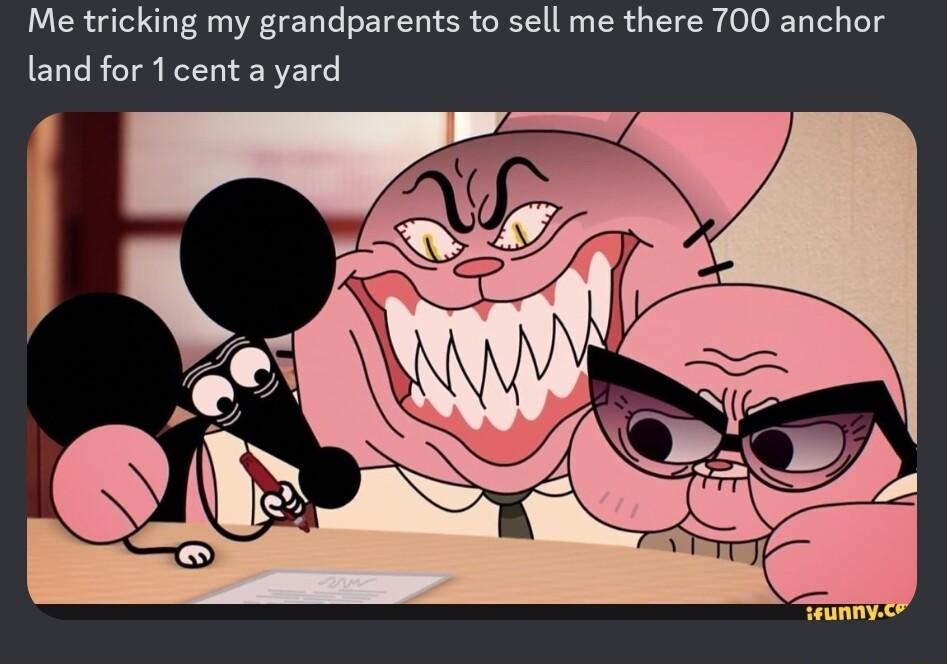 Me tricking my grandparents to sell me there 700 anchor land for 1 cent a yard