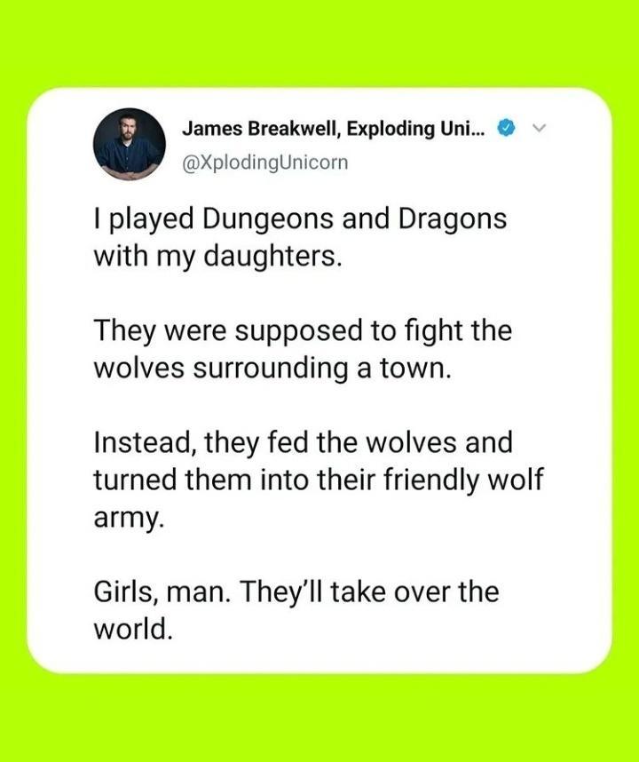 James Breakwell Exploding Uni XplodingUnicorn played Dungeons and Dragons with my daughters They were supposed to fight the wolves surrounding a town Instead they fed the wolves and turned them into their friendly wolf army Girls man Theyll take over the world