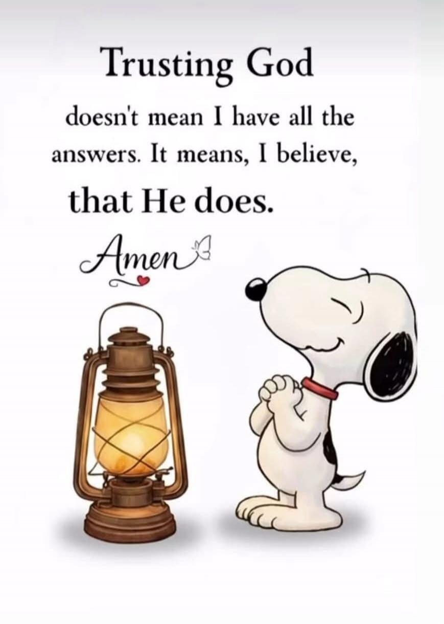 Trusting God doesn't mean I have all the answers. It means, I believe, that He does. Amen