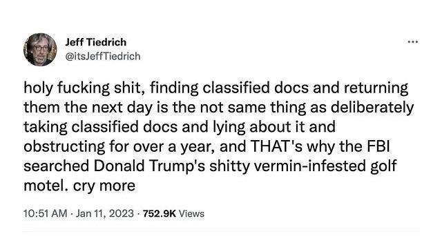 Jeft Tiodrich itsloTiecrch holy fucking shit finding classified docs and returning them the next day is the not same thing as deliberately taking classified docs and lying about it and obstructing for over a year and THATs why the FBI searched Donald Trumps shitty vermin infested golf motel cry more 1051 AM Jan 11 2023 7829K Views 1kt View Twest analytics 6237 Rotwsets 328 Quote Tuests 381K Likes 