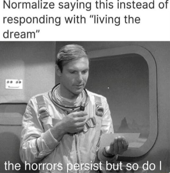ormalize saying this instead o responding with living the dream