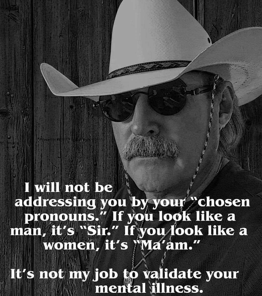 h I will not be addressing you byw chosen pronouns If you lo k like a man its Sir if you 1ook like a women its 6 alidate your I iliness Deniny Karchner karchnerwesternartcom 2022 Its not my job