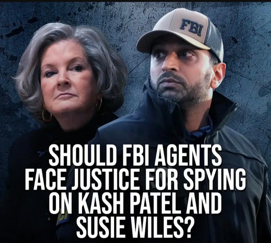 SHOULD FBI AGENTS FACE JUSTICE FOR SPYING ON KASH PATEL AND SUSIE WILES?