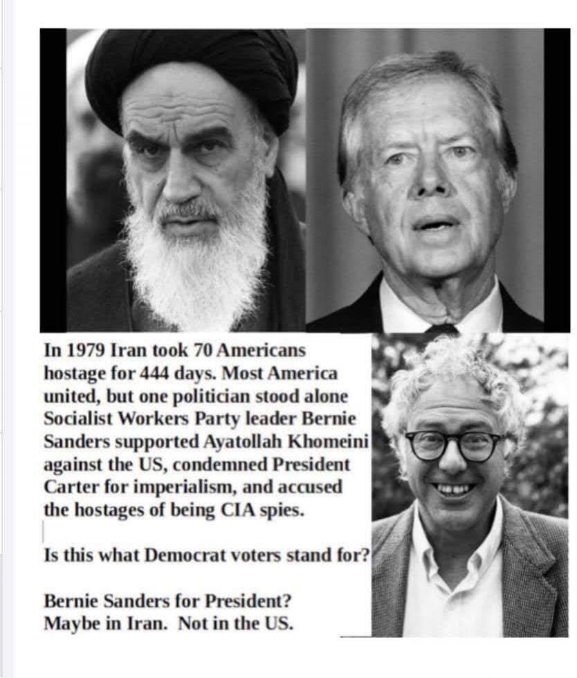 In 1979 Iran took 70 Americans hostage for 444 days. Most America united, but one politician stood alone Socialist Workers Party leader Bernie Sanders supported Ayatollah Khomenei against the US, condemned President Carter for imperialism, and accused the hostages of being CIA spies.
Is this what Democrat voters stand for?

Bernie Sanders for Presi