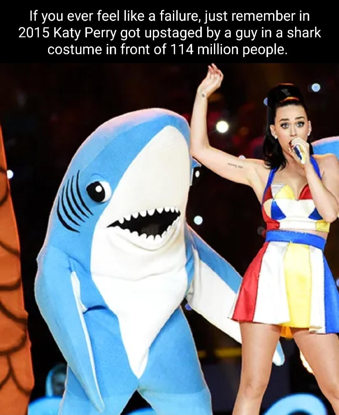 If you ever feel like a failure just remember in 2015 Katy Perry got upstaged by a guy in a shark costume in front of 114 million people