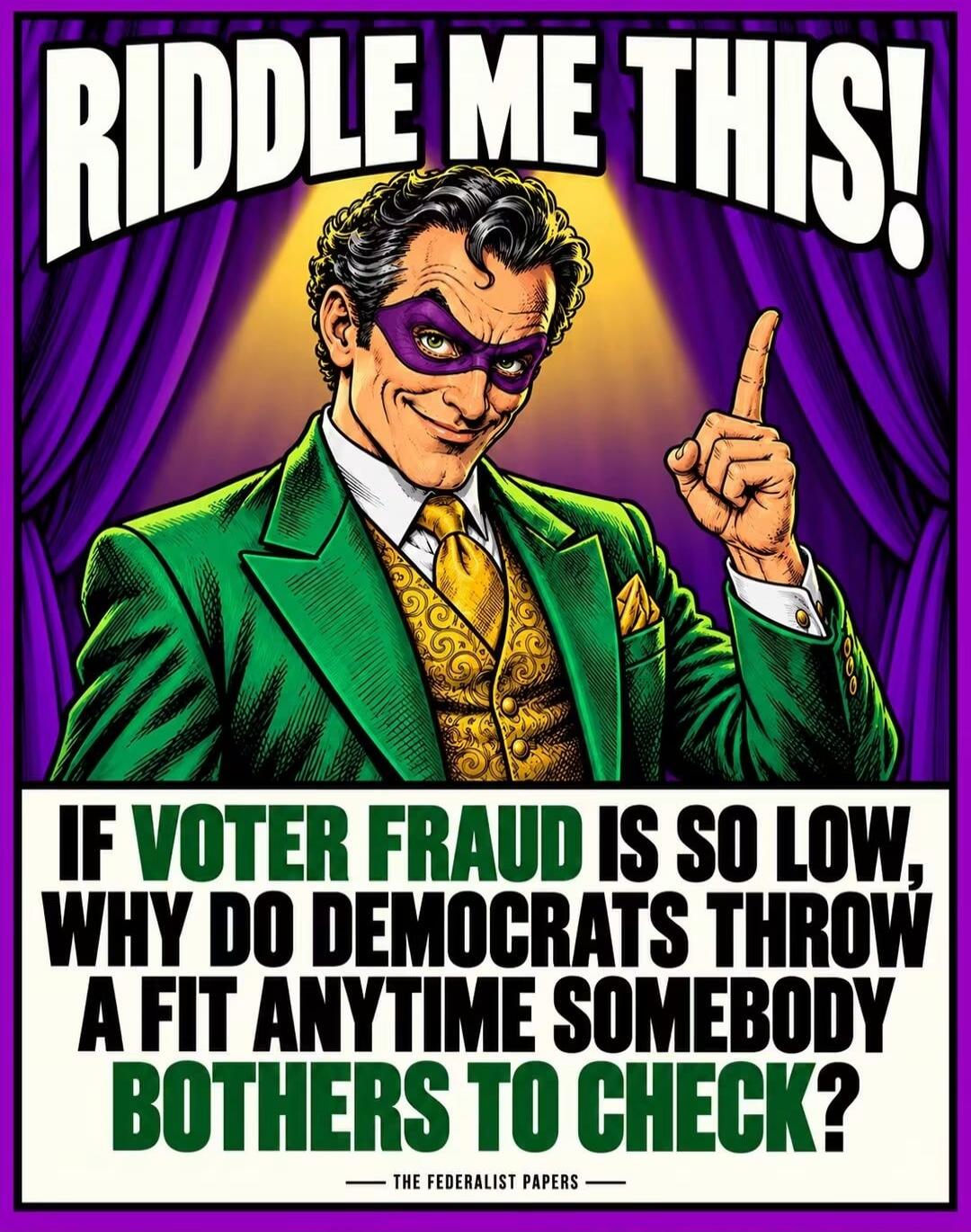 RIDDLE ME THIS! IF VOTER FRAUD IS SO LOW, WHY DO DEMOCRATS THROW A FIT ANYTIME SOMEBODY BOTHERS TO CHECK? THE FEDERALIST PAPERS