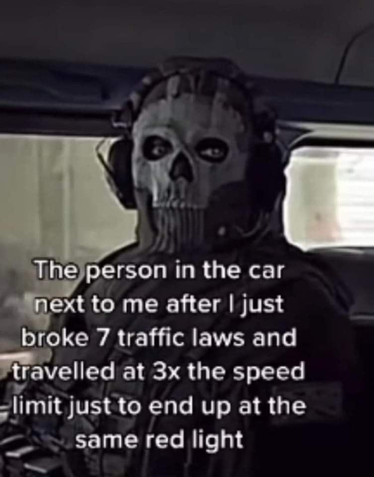 Theperson in the car next to me after just broke 7 traffic laws and travelled at 3x the speed llmltJust to end up at the _ same red light