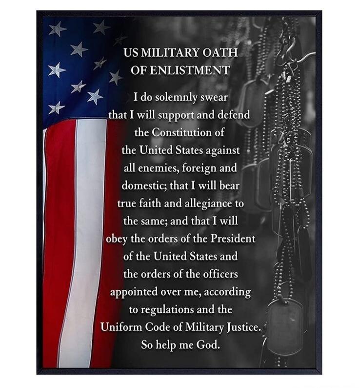 US MILITARY OATH OF ENLISTMENT

I do solemnly swear
that I will support and defend
the Constitution of the United States against
all enemies, foreign and domestic; that I will
bear true faith and allegiance to the same; and that I will
obey the orders of the President
of the United States and the orders of the officers
appointed over me, according 