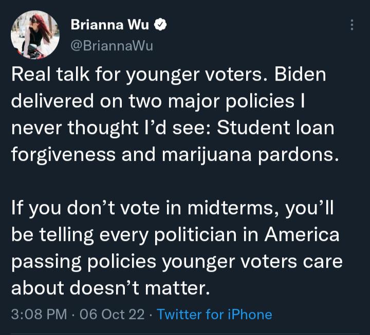 Brianna Wu Gl IR RCEIRE S Ao IV o LAV I T 6 T CINVETCTo ReT RaW oWy ETfe o Te T A never thought Id see Student loan IV CESE T NN E I VET N ETde e EN If you dont vote in midterms youll be telling every politician in America passing policies younger voters care ELTelN e Rl EI G 308 PM 06 Oct 22 Twitter for iPhone