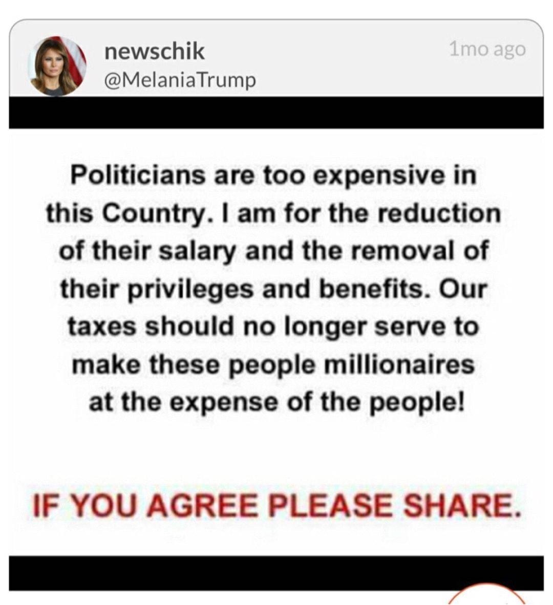 newschik MelaniaTrump Politicians are too expensive in this Country am for the reduction of their salary and the removal of their privileges and benefits Our taxes should no longer serve to make these people millionaires at the expense of the people IF YOU AGREE PLEASE SHARE