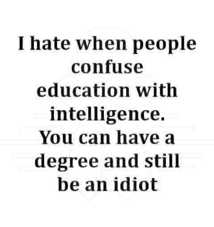I hate when people confuse education with intelligence You can have a degree and still be an idiot
