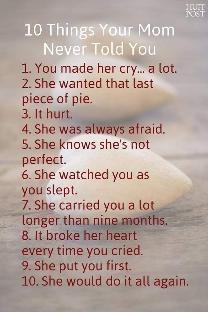 1 You made her cry a lot 2 She wanted that last piece of pie 31t hurt 4 She was always afraid 5 She knows shes not perfect 6 She watched you as you slept 7 She carried you a lot longer than ninemonths 8 It broke her heart every time you cried 9 She put you first 10 She would do it all again