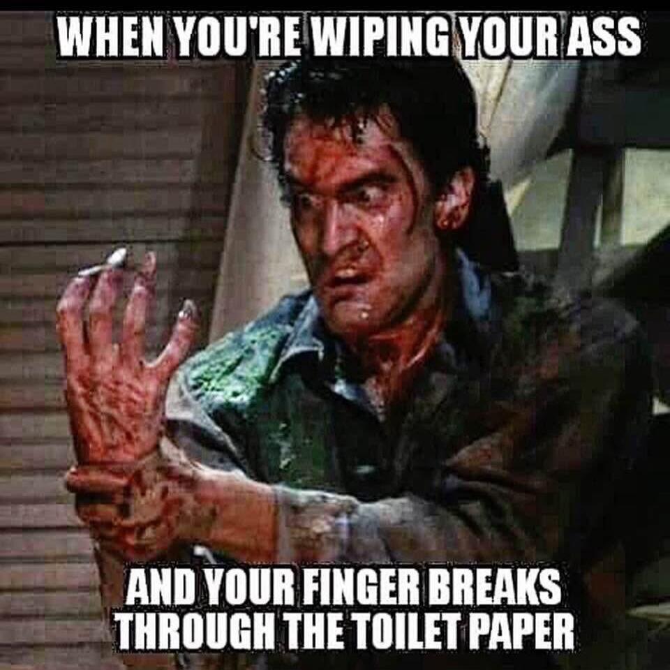 WHEN YOU'RE WIPING YOUR ASS AND YOUR FINGER BREAKS THROUGH THE TOILET PAPER