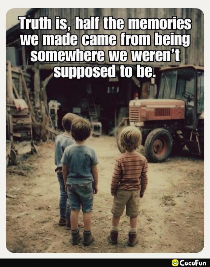 Truth is, half the memories we made came from being somewhere we weren't supposed to be.