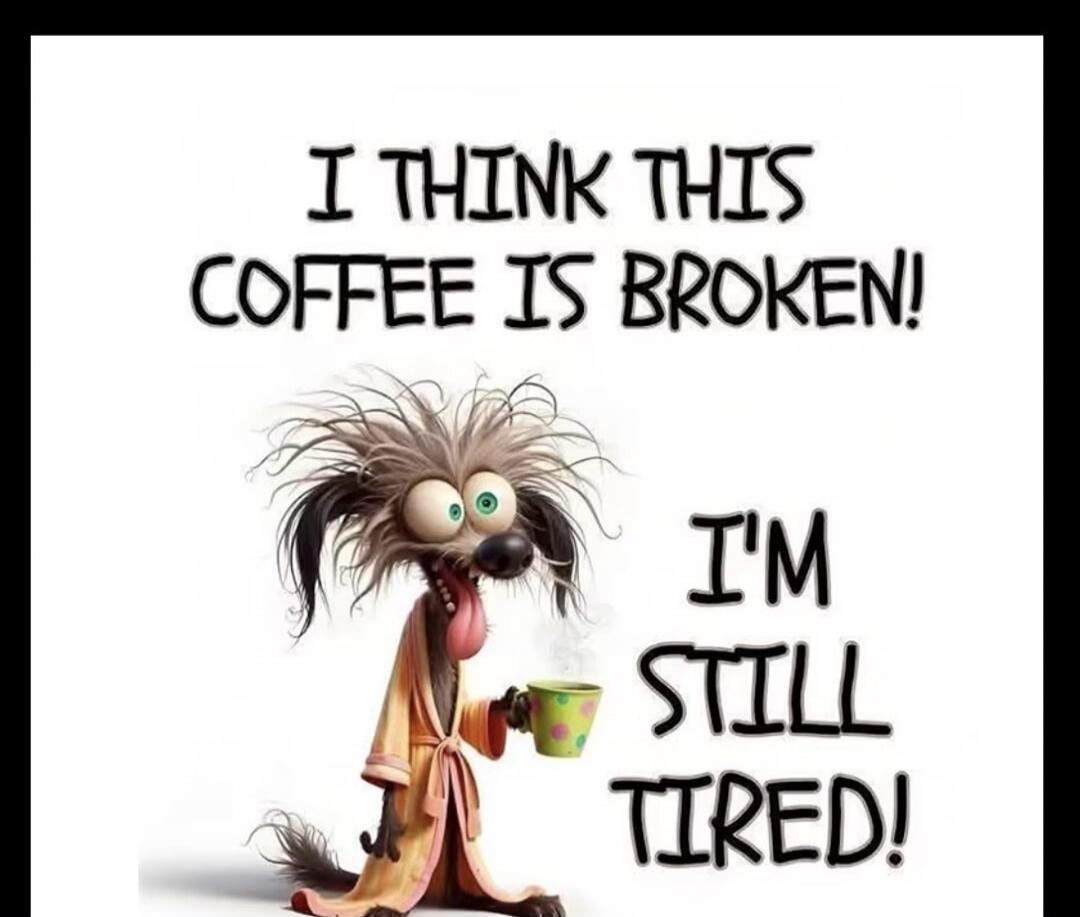 I THINK THIS COFFEE IS BROKEN! I'M STILL TIRED!