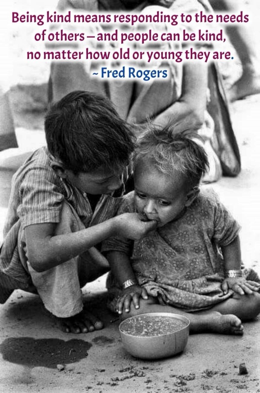 Being kind means responding to the needs of others – and people can be kind, no matter how old or young they are. ~ Fred Rogers
