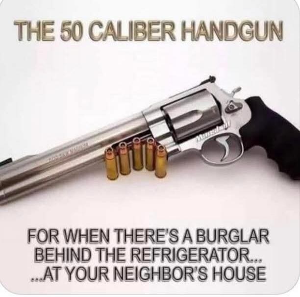 THE 50 CALIBER HANDGUN FOR WHEN THERE'S A BURGLAR BEHIND THE REFRIGERATOR... ...AT YOUR NEIGHBOR'S HOUSE