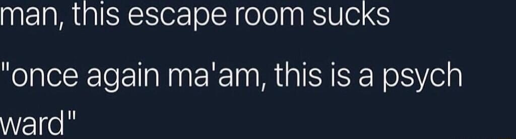 man this escape room sucks once again maam this is a psych Vel