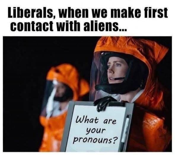 Liberals, when we make first contact with aliens... What are your pronouns?