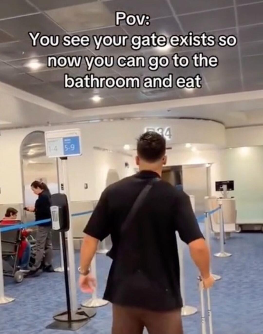 Pov: You see your gate exists so now you can go to the bathroom and eat