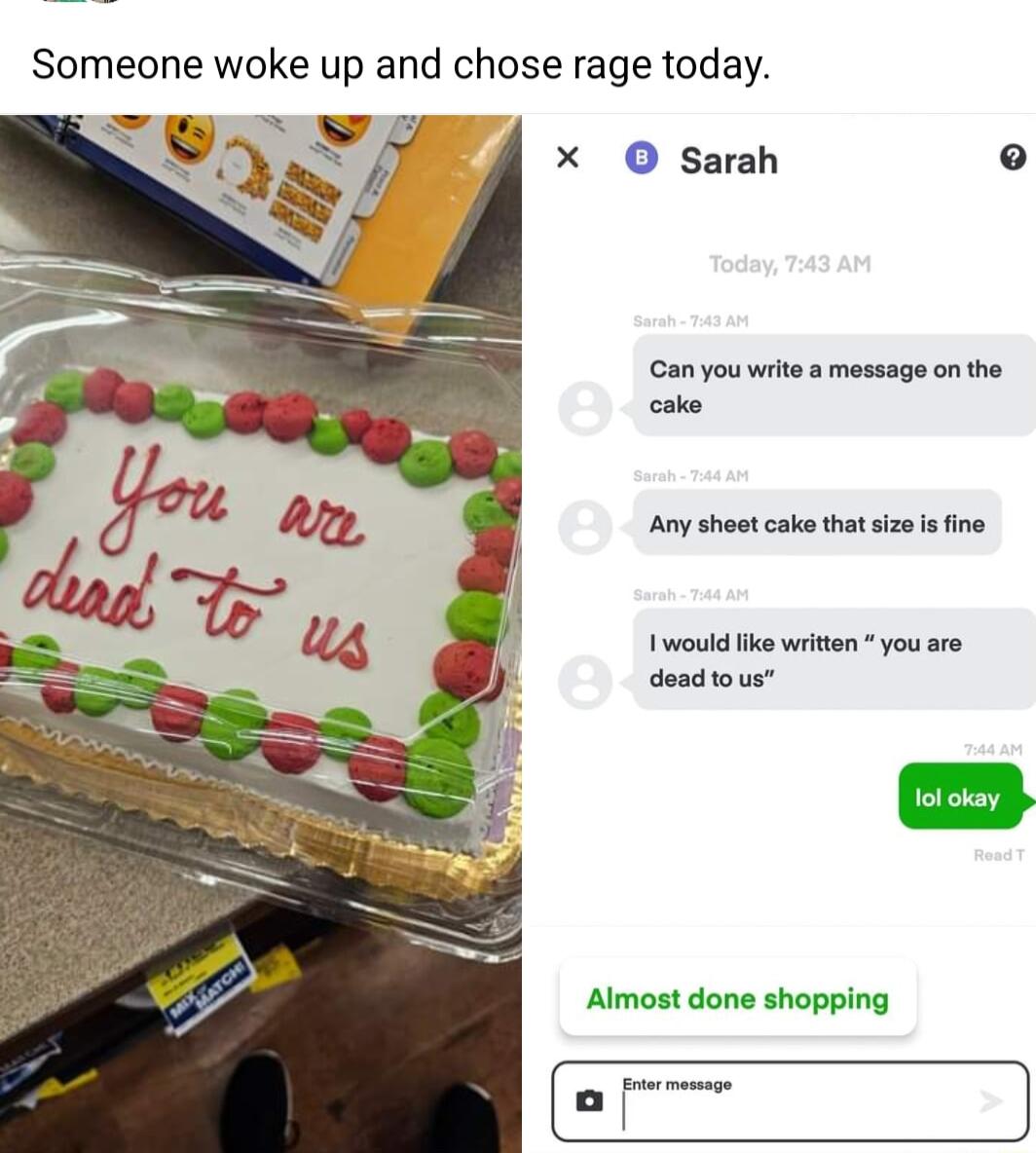 Someone woke up and chose rage today X O sarah Gan you write a message on the cake Any sheot cake that size s fine would ke writen you are dead tous