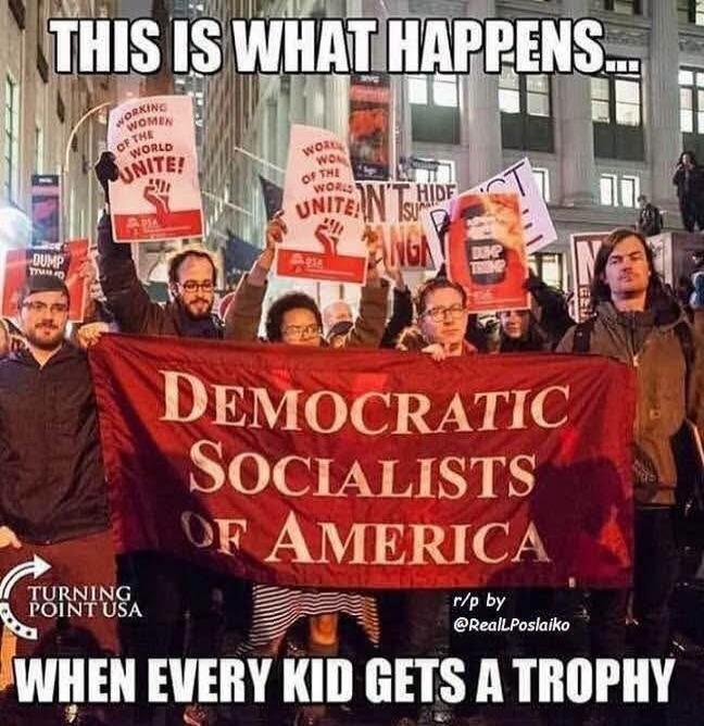 THIS IS WHAT HAPPENS... WORKING WOMEN OF THE WORLD UNITE! DEMOCRATIC SOCIALISTS OF AMERICA DUMP TRUMP DON'T HIDE YOUR ANGER TURNING POINT USA r/p by @RealLPoslaiko WHEN EVERY KID GETS A TROPHY