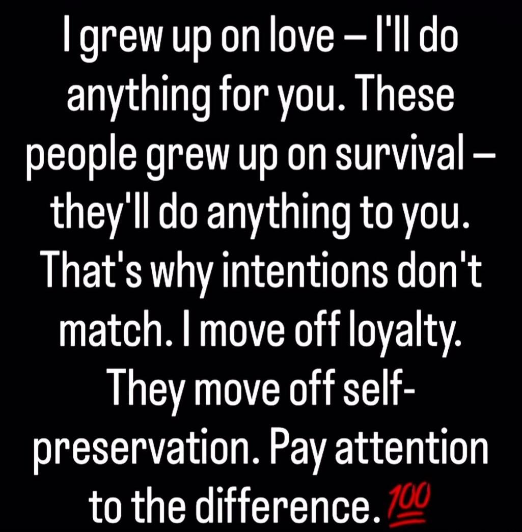 I grew up on love - I'll do anything for you. These people grew up on survival - they'll do anything to you. That's why intentions don't match. I move off loyalty. They move off self-preservation. Pay attention to the difference. 💯