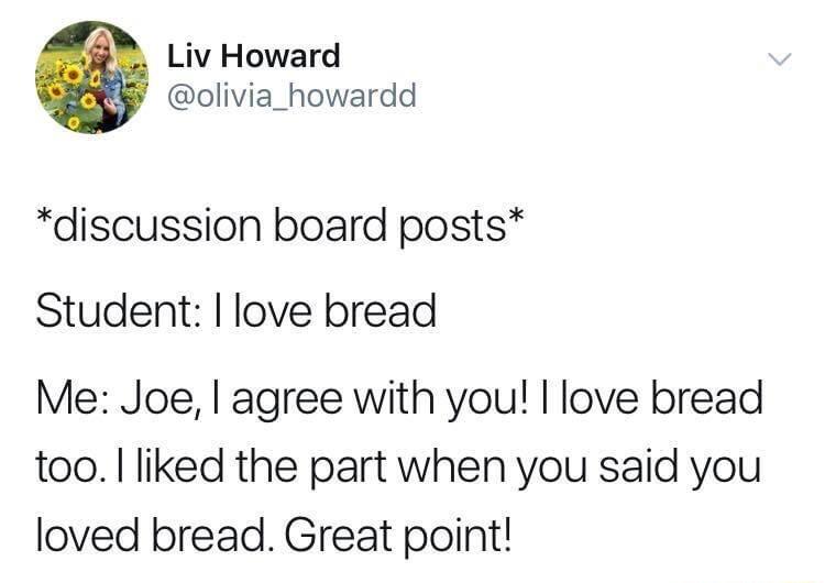 Liv Howard olivia_howardd discussion board posts Student love bread Me Joe agree with you love bread too liked the part when you said you loved bread Great point