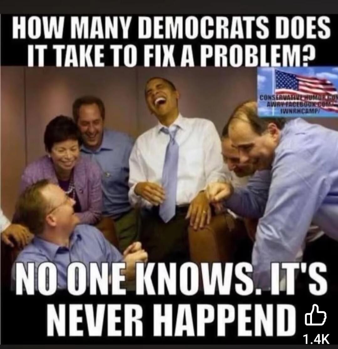 HOW MANY DEMOCRATS DOES IT TAKE TO FIX A PROBLEM? NO ONE KNOWS. IT'S NEVER HAPPENED.
