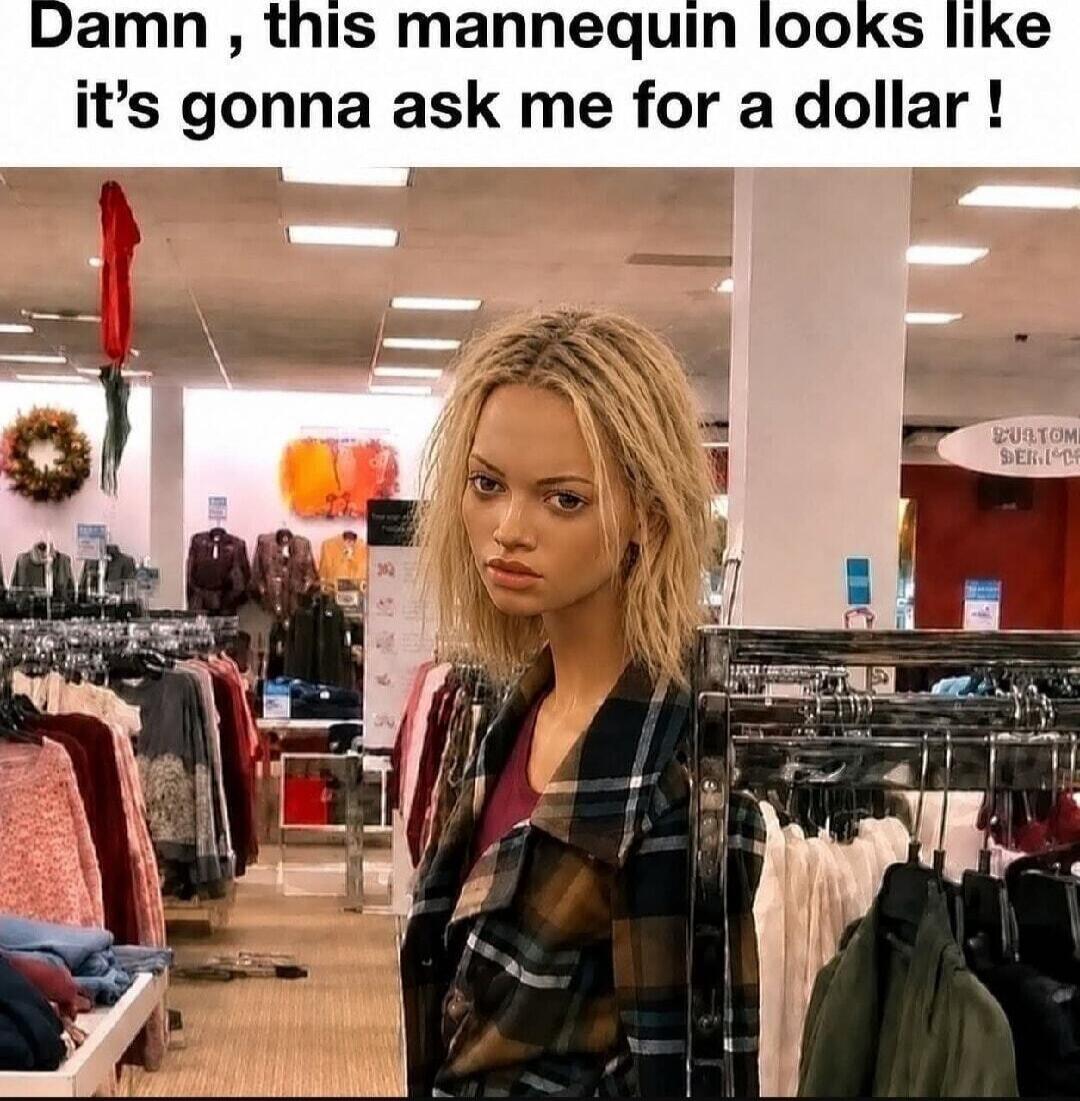 Damn, this mannequin looks like it's gonna ask me for a dollar!