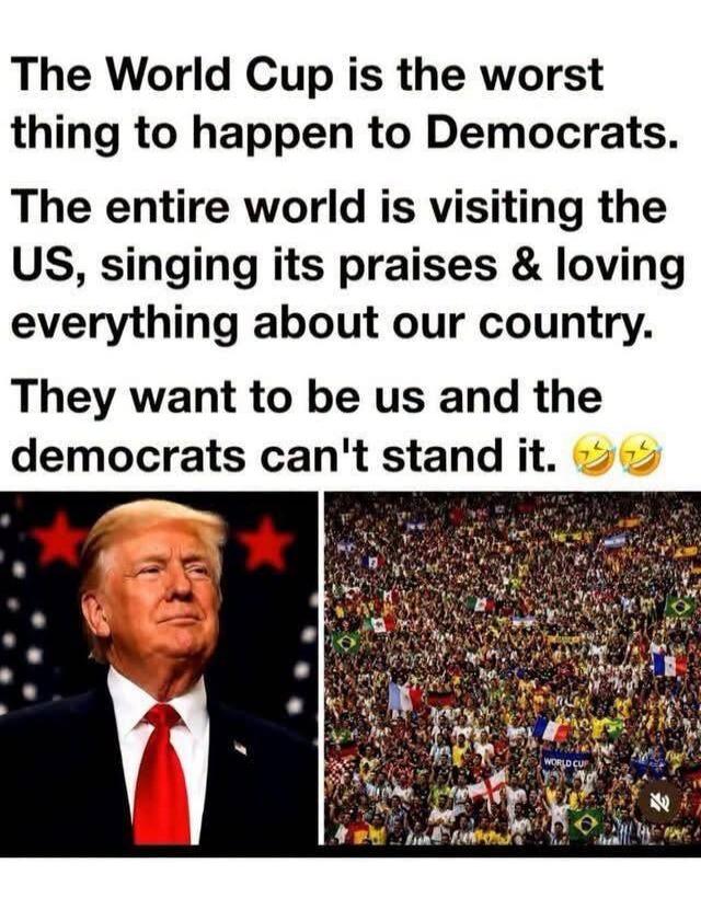 The World Cup is the worst thing to happen to Democrats. The entire world is visiting the US, singing its praises & loving everything about our country. They want to be us and the democrats can't stand it.