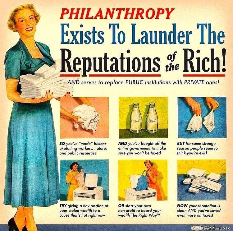 PHILAN THROPY Exists To Launder The Reputations 5 Rich 50 youve made billons AND youve boughtoff e BUT for some sronge xploiting workers nalure nd public resources entire government fo make reason people seem fo sure you wont be foxed think youre evil2 OR start your own NOW your repufation is TRY giving o tiny portion of your stolen wealth fo nomprolit o hoord your clean AND youve soved cause thal