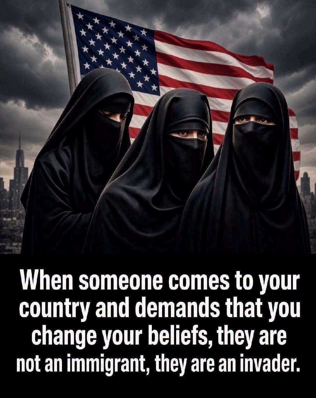 When someone comes to your country and demands that you change your beliefs, they are not an immigrant, they are an invader.