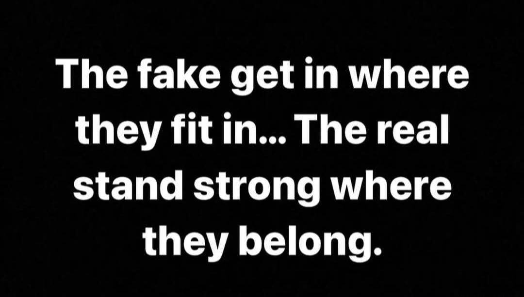 The fake get in where they fit in... The real stand strong where they belong.